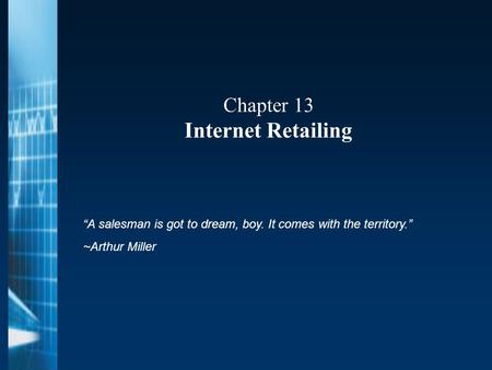 Chapter 13 Internet Retailing “A salesman is got to dream, boy. It comes with the territory.” ~Arthur Miller.