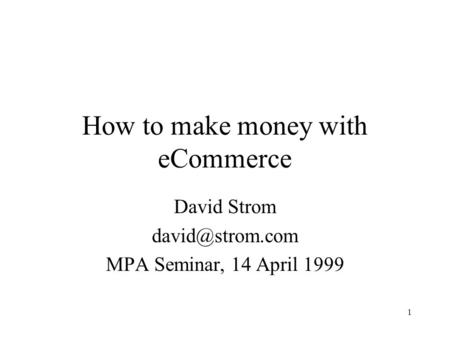1 How to make money with eCommerce David Strom MPA Seminar, 14 April 1999.