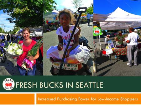 FRESH BUCKS IN SEATTLE Increased Purchasing Power for Low-Income Shoppers.