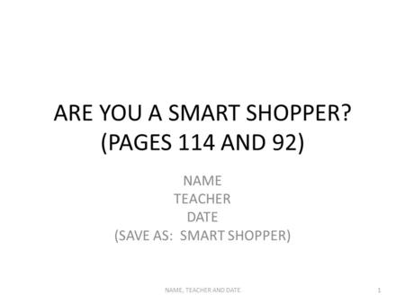 ARE YOU A SMART SHOPPER? (PAGES 114 AND 92) NAME TEACHER DATE (SAVE AS: SMART SHOPPER) NAME, TEACHER AND DATE1.