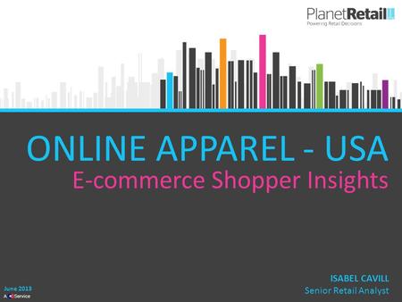 1 A Service ONLINE APPAREL - USA ISABEL CAVILL Senior Retail Analyst June 2013 E-commerce Shopper Insights.