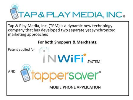 Tap & Play Media, Inc. (TPM) is a dynamic new technology company that has developed two separate yet synchronized marketing approaches For both Shoppers.