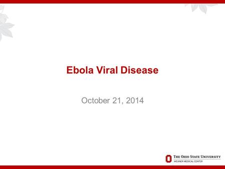 Ebola Viral Disease October 21, 2014. Overview  Historical perspective  Current epidemic update  OSUWMC preparedness  Signage and marketing  Screening.