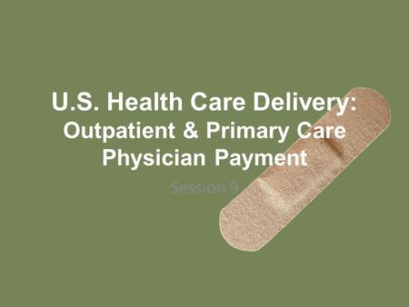 U.S. Health Care Delivery: Outpatient & Primary Care Physician Payment Session 9.