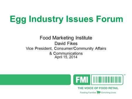 Egg Industry Issues Forum Food Marketing Institute David Fikes Vice President, Consumer/Community Affairs & Communications April 15, 2014.