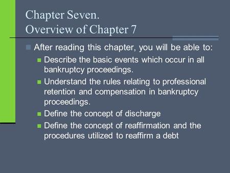 Chapter Seven. Overview of Chapter 7 After reading this chapter, you will be able to: Describe the basic events which occur in all bankruptcy proceedings.