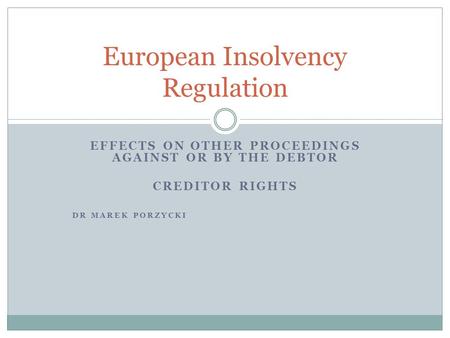 EFFECTS ON OTHER PROCEEDINGS AGAINST OR BY THE DEBTOR CREDITOR RIGHTS DR MAREK PORZYCKI European Insolvency Regulation.