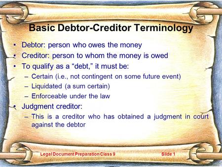 Legal Document Preparation Class 9Slide 1 Basic Debtor-Creditor Terminology Debtor: person who owes the money Creditor: person to whom the money is owed.