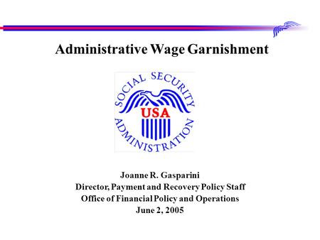 Joanne R. Gasparini Director, Payment and Recovery Policy Staff Office of Financial Policy and Operations June 2, 2005 Administrative Wage Garnishment.
