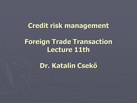 Credit risk management Foreign Trade Transaction Lecture 11th Dr. Katalin Csekő.