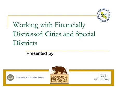 Working with Financially Distressed Cities and Special Districts Presented by: