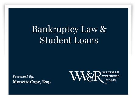 Bankruptcy Law & Student Loans Presented By: Monette Cope, Esq.
