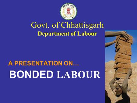 Govt. of Chhattisgarh Department of Labour A PRESENTATION ON… BONDED LABOUR.