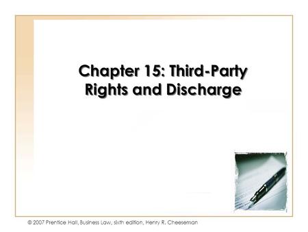 15 - 1 © 2007 Prentice Hall, Business Law, sixth edition, Henry R. Cheeseman Chapter 15: Third-Party Rights and Discharge.