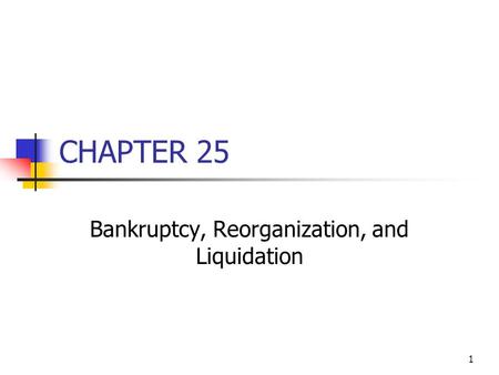 1 CHAPTER 25 Bankruptcy, Reorganization, and Liquidation.