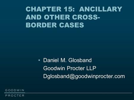 CHAPTER 15: ANCILLARY AND OTHER CROSS- BORDER CASES Daniel M. Glosband Goodwin Procter LLP