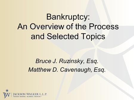 Bankruptcy: An Overview of the Process and Selected Topics Bruce J. Ruzinsky, Esq. Matthew D. Cavenaugh, Esq.