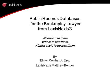 Public Records Databases for the Bankruptcy Lawyer from LexisNexis® When to use them. Where to find them. What it costs to access them. By Elinor Reinhardt,