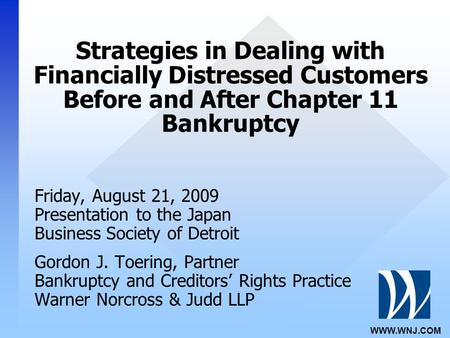 WWW.WNJ.COM Strategies in Dealing with Financially Distressed Customers Before and After Chapter 11 Bankruptcy Friday, August 21, 2009 Presentation to.