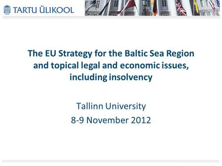 The EU Strategy for the Baltic Sea Region and topical legal and economic issues, including insolvency Tallinn University 8-9 November 2012.