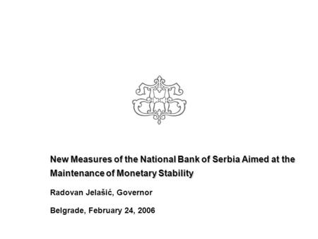 New Measures of the National Bank of Serbia Aimed at the Maintenance of Monetary Stability Radovan Jelašić, Governor Belgrade, February 24, 2006.