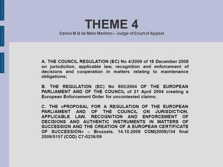 THEME 4 Carlos M G de Melo Marinho – Judge of Court of Appeal A. THE COUNCIL REGULATION (EC) No 4/2009 of 18 December 2008 on jurisdiction, applicable.