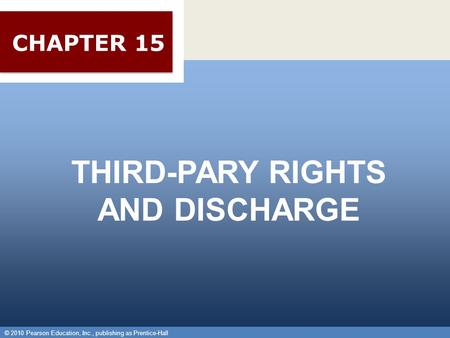 © 2010 Pearson Education, Inc., publishing as Prentice-Hall 1 THIRD-PARY RIGHTS AND DISCHARGE © 2010 Pearson Education, Inc., publishing as Prentice-Hall.