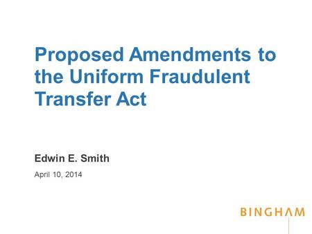 Proposed Amendments to the Uniform Fraudulent Transfer Act Edwin E. Smith April 10, 2014.
