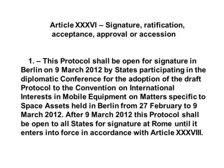 Article XXXVI – Signature, ratification, acceptance, approval or accession 1. – This Protocol shall be open for signature in Berlin on 9 March 2012 by.