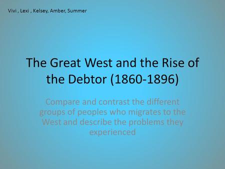 The Great West and the Rise of the Debtor (1860-1896) Compare and contrast the different groups of peoples who migrates to the West and describe the problems.