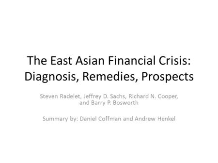 The East Asian Financial Crisis: Diagnosis, Remedies, Prospects Steven Radelet, Jeffrey D. Sachs, Richard N. Cooper, and Barry P. Bosworth Summary by: