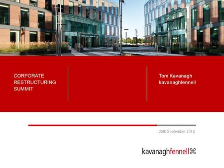 Tom Kavanagh kavanaghfennell 25th September 2013 CORPORATE RESTRUCTURING SUMMIT.