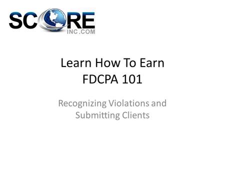 Learn How To Earn FDCPA 101 Recognizing Violations and Submitting Clients.