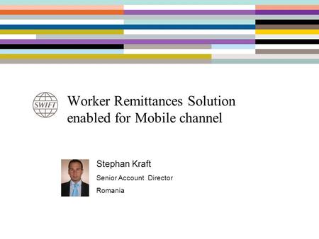 Worker Remittances Solution enabled for Mobile channel Stephan Kraft Senior Account Director Romania.