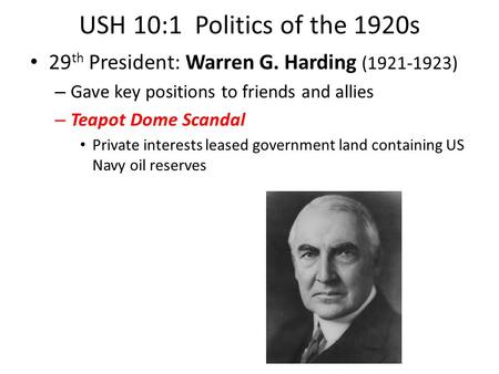 USH 10:1 Politics of the 1920s 29 th President: Warren G. Harding (1921-1923) – Gave key positions to friends and allies – Teapot Dome Scandal Private.
