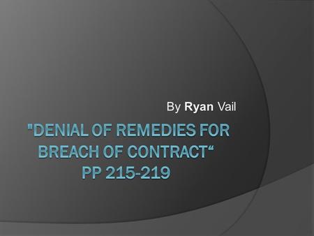 Ryan By Ryan Vail. Vocab  Mitigate damages- this means one must act to minimize one’s injury.  Waiver- when a party intentionally and explicitly gives.