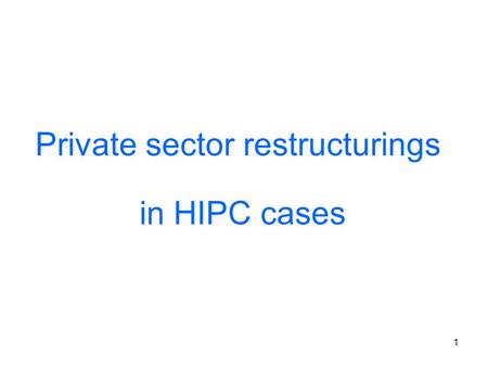 1 Private sector restructurings in HIPC cases. 2 INTERNATIONAL DEVELOPMENT ASSOCIATION AND INTERNATIONAL MONETARY FUND Heavily Indebted Poor Countries.