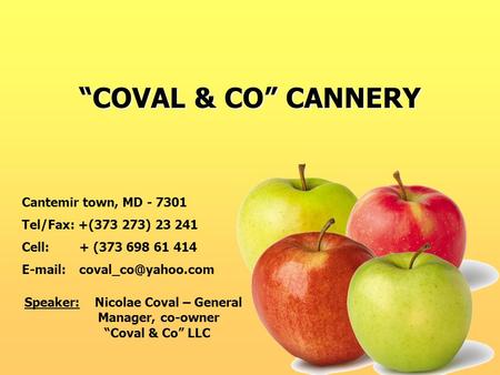 “COVAL & CO” CANNERY Cantemir town, MD - 7301 Tel/Fax: +(373 273) 23 241 Cell: + (373 698 61 414   Speaker: Nicolae Coval – General.