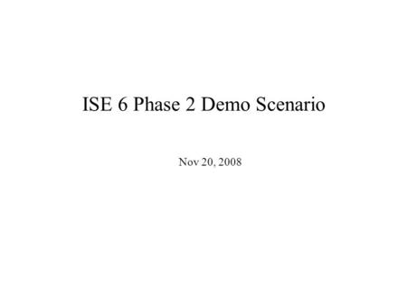 ISE 6 Phase 2 Demo Scenario Nov 20, 2008. 2 Stakeholders ISEA –NSWC PHD (Combat Systems) –NSWCCD SSES (HM&E) Program Offices –PMS 500, etc. –IWS 1 (Combat.