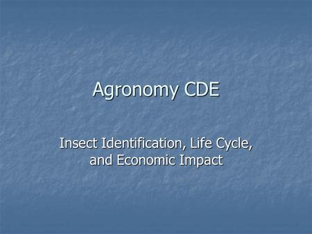Agronomy CDE Insect Identification, Life Cycle, and Economic Impact.