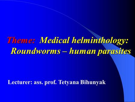 Theme: Medical helminthology: Roundworms – human parasites