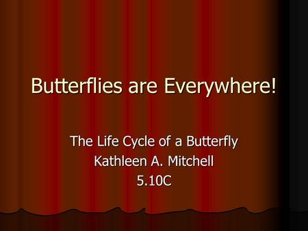 Butterflies are Everywhere! The Life Cycle of a Butterfly Kathleen A. Mitchell 5.10C.