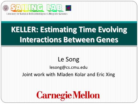 Le Song Joint work with Mladen Kolar and Eric Xing KELLER: Estimating Time Evolving Interactions Between Genes.