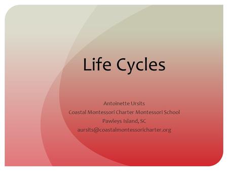 Life Cycles Antoinette Ursits Coastal Montessori Charter Montessori School Pawleys Island, SC