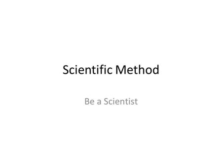 Scientific Method Be a Scientist. Scientific Method What do you know about disease? How do people get sick? Do other animals get sick too? How o scientists.