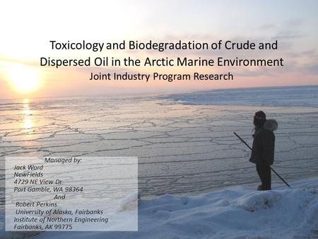 Toxicology and Biodegradation of Crude and Dispersed Oil in the Arctic Marine Environment Joint Industry Program Research Managed by: Jack Word NewFields.