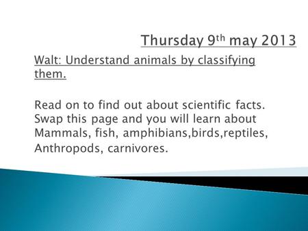 Thursday 9th may 2013 Walt: Understand animals by classifying them.