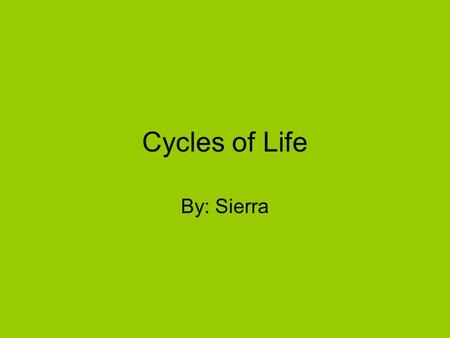 Cycles of Life By: Sierra Water Cycle Water, ice, and water vapor is always changing. Water vapor is gas. Adding and taking away heat. That’s what makes.