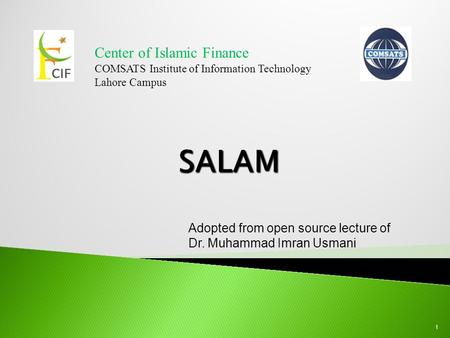 Center of Islamic Finance COMSATS Institute of Information Technology Lahore Campus 1 Adopted from open source lecture of Dr. Muhammad Imran Usmani.