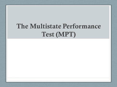 The Multistate Performance Test (MPT). MPT Basics The performance test/longer essay aspect of the Bar Administered the first day of the bar exam (on the.